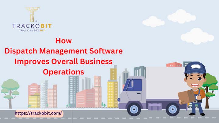 How Dispatch Management Software Improves Overall Business Operations?